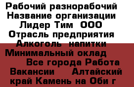 Рабочий-разнорабочий › Название организации ­ Лидер Тим, ООО › Отрасль предприятия ­ Алкоголь, напитки › Минимальный оклад ­ 30 000 - Все города Работа » Вакансии   . Алтайский край,Камень-на-Оби г.